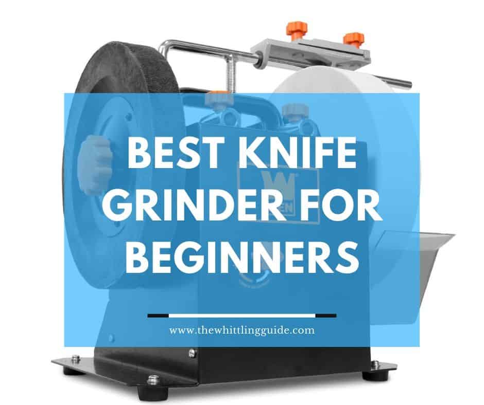 Best Knife Grinder For Beginners The Whittling Guide